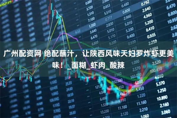 广州配资网 绝配蘸汁，让陕西风味天妇罗炸虾更美味！_面糊_虾肉_酸辣