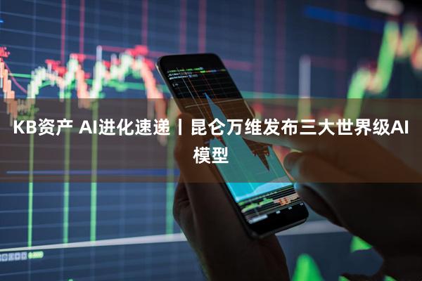 KB资产 AI进化速递丨昆仑万维发布三大世界级AI模型
