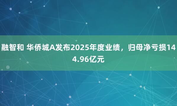 融智和 华侨城A发布2025年度业绩，归母净亏损144.96亿元