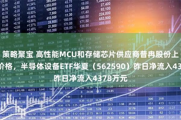 策略聚宝 高性能MCU和存储芯片供应商普冉股份上调产品价格，半导体设备ETF华夏（562590）昨日净流入4378万元