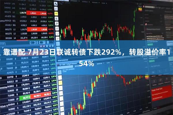 靠谱配 7月23日联诚转债下跌292%，转股溢价率154%