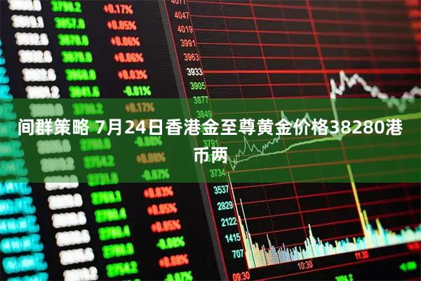 间群策略 7月24日香港金至尊黄金价格38280港币两