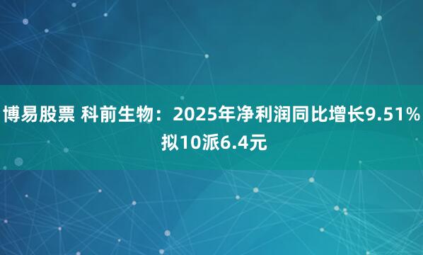 博易股票 科前生物：2025年净利润同比增长9.51% 拟10派6.4元