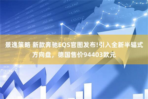 景逸策略 新款奔驰EQS官图发布!引入全新半辐式方向盘，德国售价94403欧元